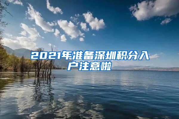 2021年准备深圳积分入户注意啦