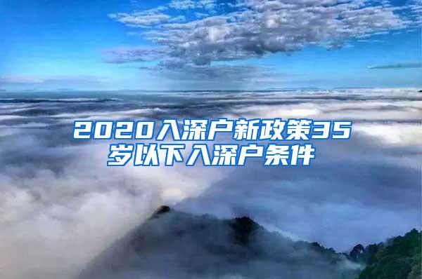 2020入深户新政策35岁以下入深户条件