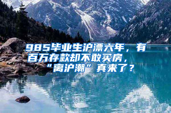 985毕业生沪漂六年，有百万存款却不敢买房，“离沪潮”真来了？