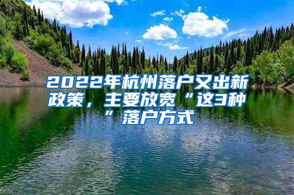 2022年杭州落户又出新政策，主要放宽“这3种”落户方式