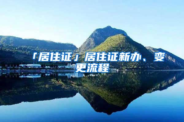 「居住证」居住证新办、变更流程