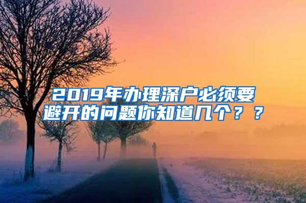 2019年办理深户必须要避开的问题你知道几个？？