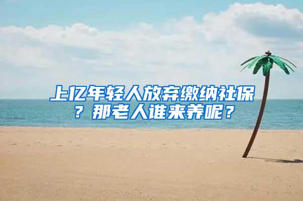 上亿年轻人放弃缴纳社保？那老人谁来养呢？