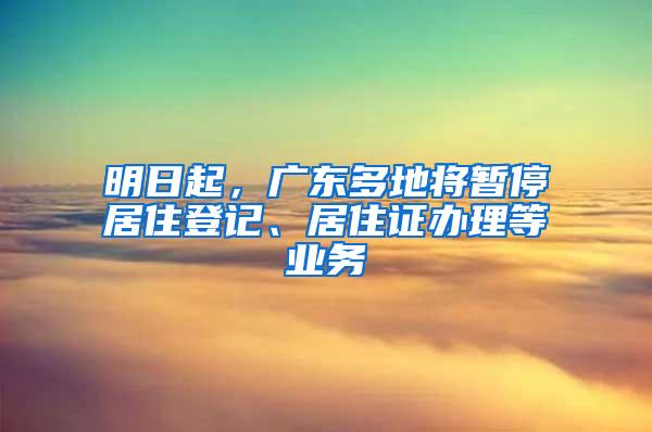 明日起，广东多地将暂停居住登记、居住证办理等业务