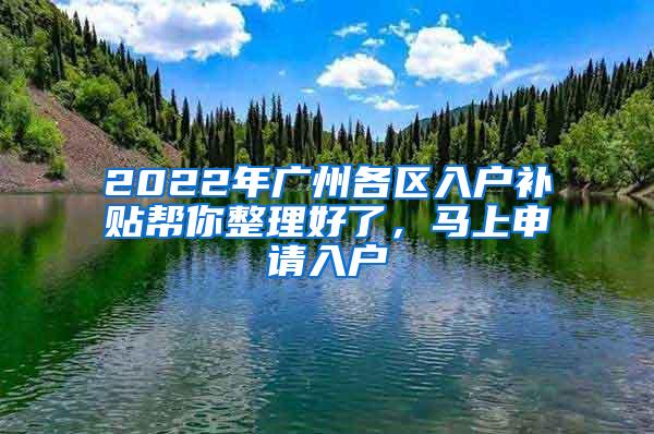 2022年广州各区入户补贴帮你整理好了，马上申请入户