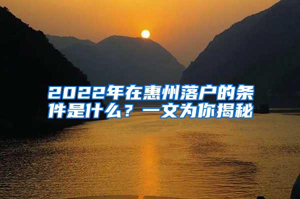 2022年在惠州落户的条件是什么？一文为你揭秘