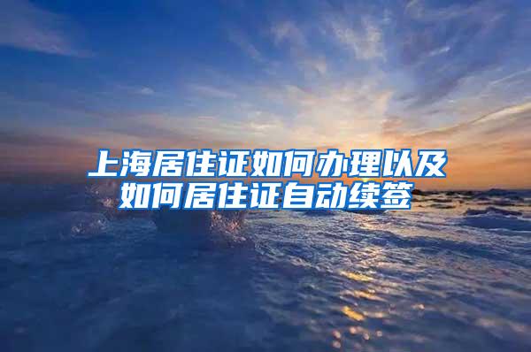 上海居住证如何办理以及如何居住证自动续签