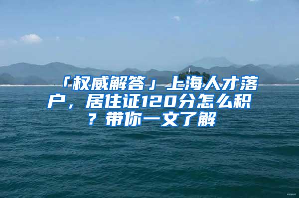 「权威解答」上海人才落户，居住证120分怎么积？带你一文了解