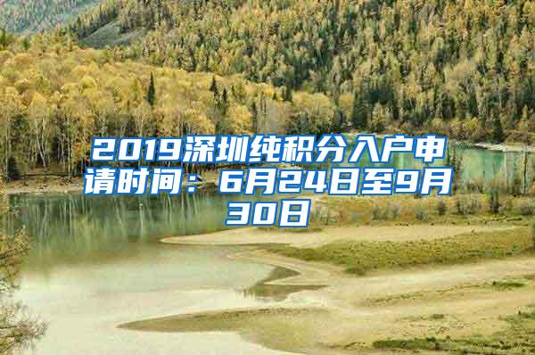 2019深圳纯积分入户申请时间：6月24日至9月30日