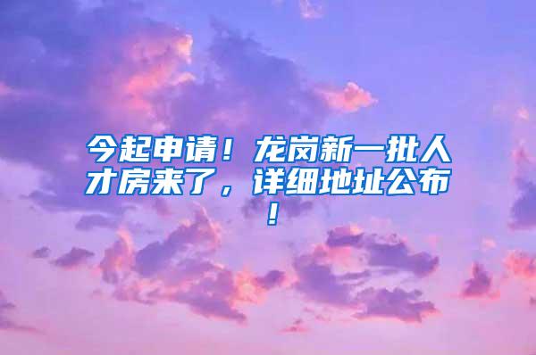 今起申请！龙岗新一批人才房来了，详细地址公布！