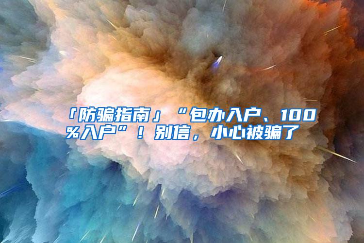 「防骗指南」“包办入户、100%入户”！别信，小心被骗了