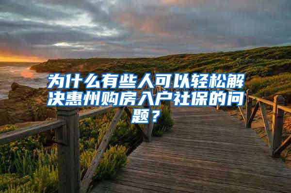 为什么有些人可以轻松解决惠州购房入户社保的问题？