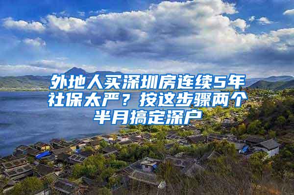 外地人买深圳房连续5年社保太严？按这步骤两个半月搞定深户