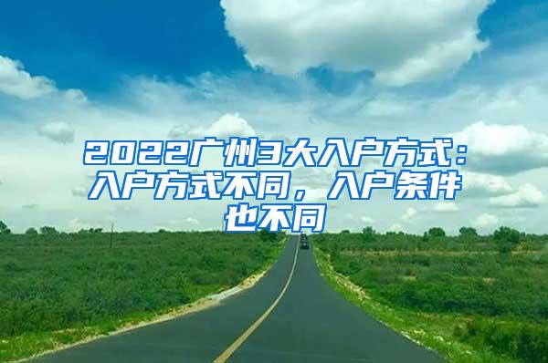 2022广州3大入户方式：入户方式不同，入户条件也不同