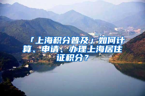 「上海积分普及」如何计算、申请、办理上海居住证积分？