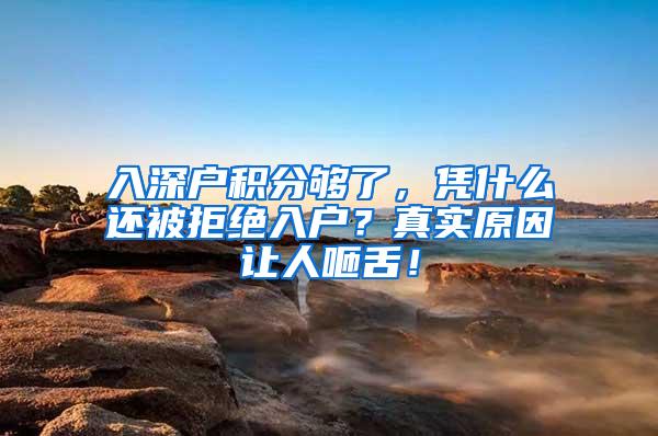 入深户积分够了，凭什么还被拒绝入户？真实原因让人咂舌！