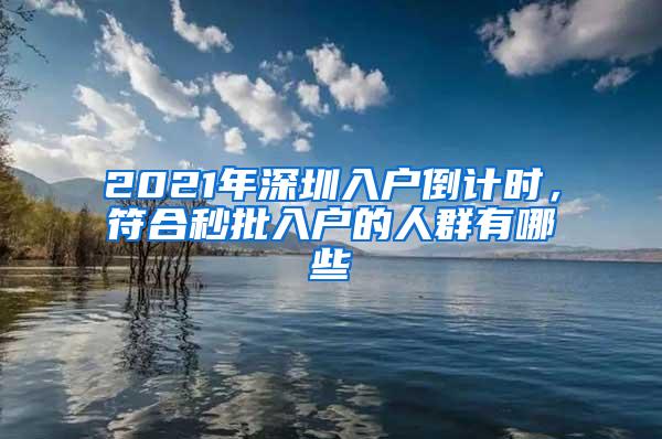 2021年深圳入户倒计时，符合秒批入户的人群有哪些