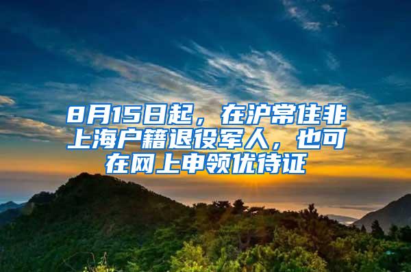 8月15日起，在沪常住非上海户籍退役军人，也可在网上申领优待证