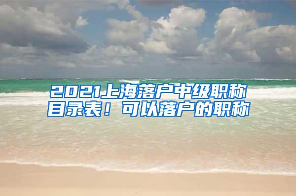 2021上海落户中级职称目录表！可以落户的职称