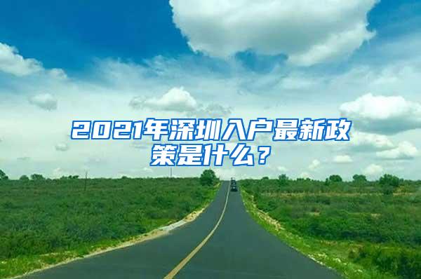 2021年深圳入户最新政策是什么？