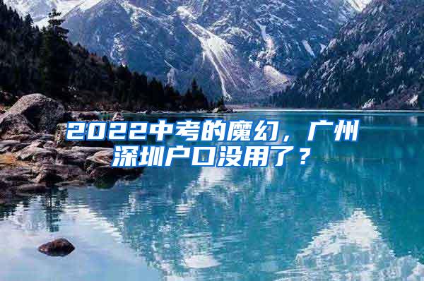 2022中考的魔幻，广州深圳户口没用了？