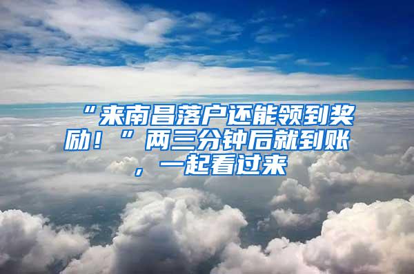 “来南昌落户还能领到奖励！”两三分钟后就到账，一起看过来