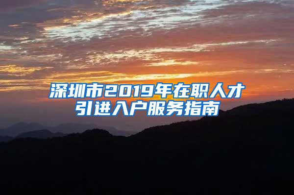 深圳市2019年在职人才引进入户服务指南