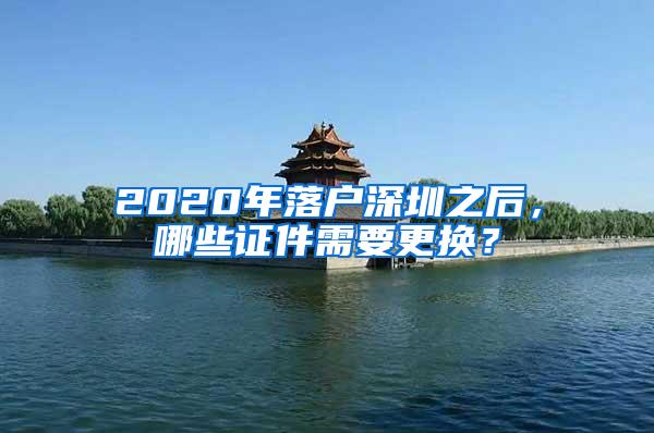 2020年落户深圳之后，哪些证件需要更换？