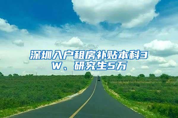 深圳入户租房补贴本科3W、研究生5万