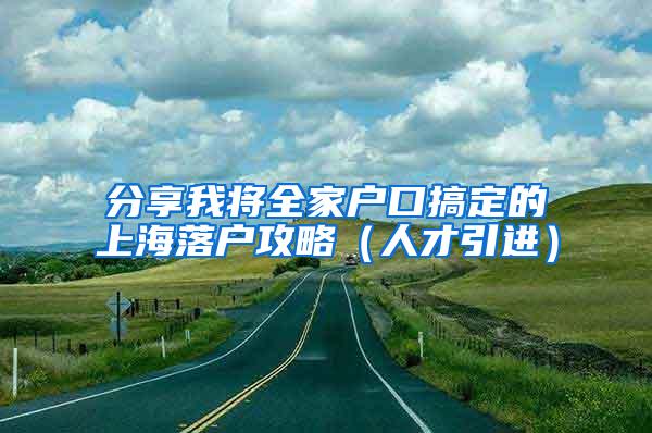 分享我将全家户口搞定的上海落户攻略（人才引进）