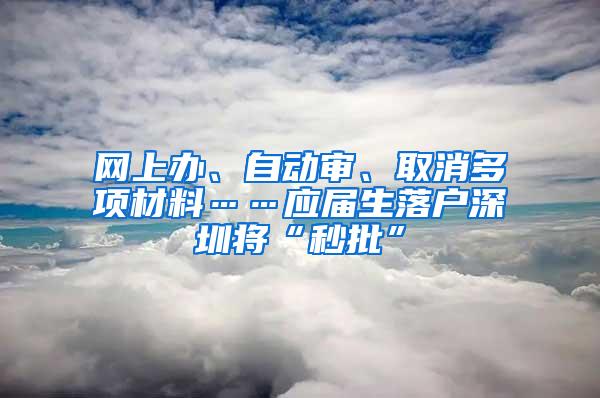 网上办、自动审、取消多项材料……应届生落户深圳将“秒批”