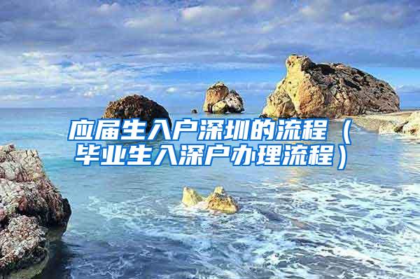 应届生入户深圳的流程（毕业生入深户办理流程）