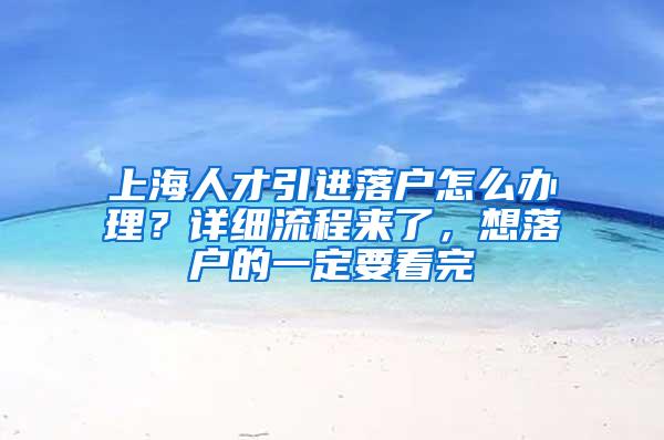 上海人才引进落户怎么办理？详细流程来了，想落户的一定要看完