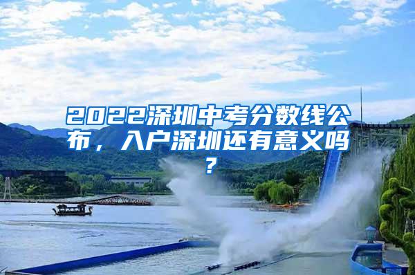 2022深圳中考分数线公布，入户深圳还有意义吗？