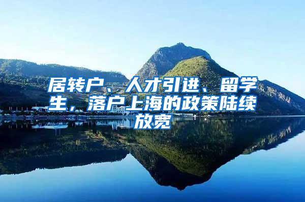 居转户、人才引进、留学生，落户上海的政策陆续放宽