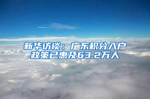 新华访谈：广东积分入户政策已惠及63.2万人