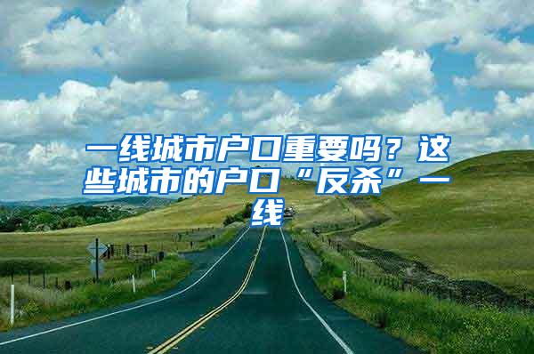 一线城市户口重要吗？这些城市的户口“反杀”一线