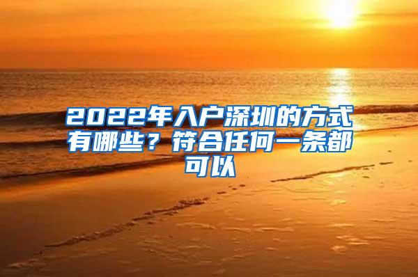 2022年入户深圳的方式有哪些？符合任何一条都可以