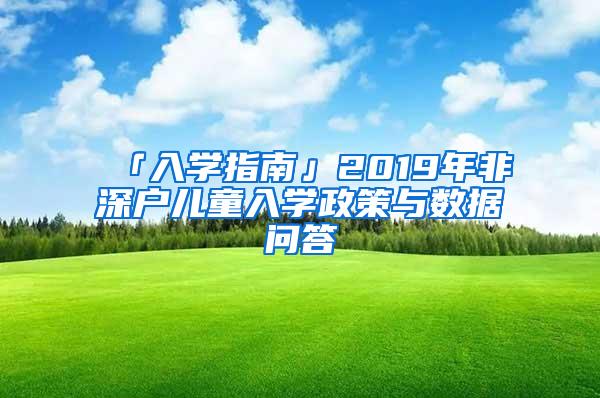 「入学指南」2019年非深户儿童入学政策与数据问答