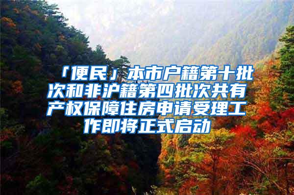 「便民」本市户籍第十批次和非沪籍第四批次共有产权保障住房申请受理工作即将正式启动