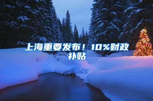 上海重要发布！10%财政补贴