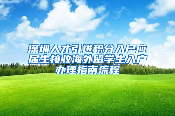 深圳人才引进积分入户应届生接收海外留学生入户办理指南流程