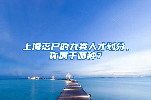 上海落户的九类人才划分，你属于哪种？