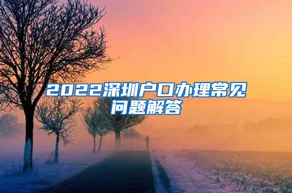 2022深圳户口办理常见问题解答