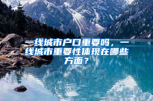 一线城市户口重要吗，一线城市重要性体现在哪些方面？