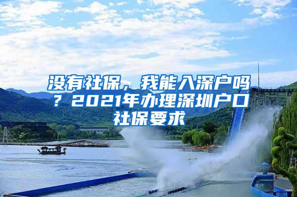 没有社保，我能入深户吗？2021年办理深圳户口社保要求