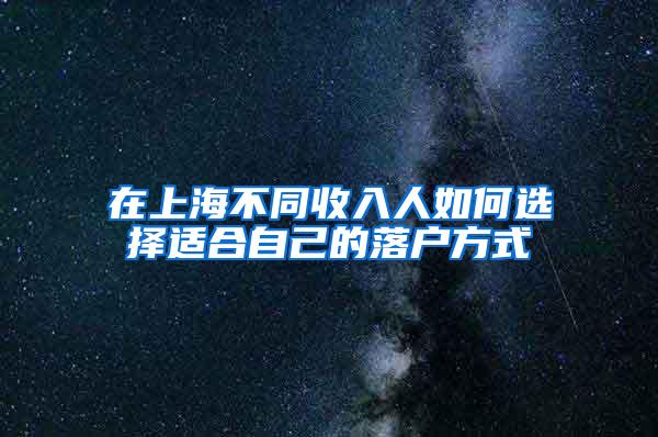 在上海不同收入人如何选择适合自己的落户方式