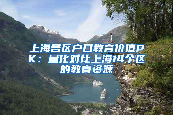 上海各区户口教育价值PK：量化对比上海14个区的教育资源