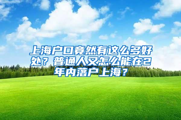 上海户口竟然有这么多好处？普通人又怎么能在2年内落户上海？