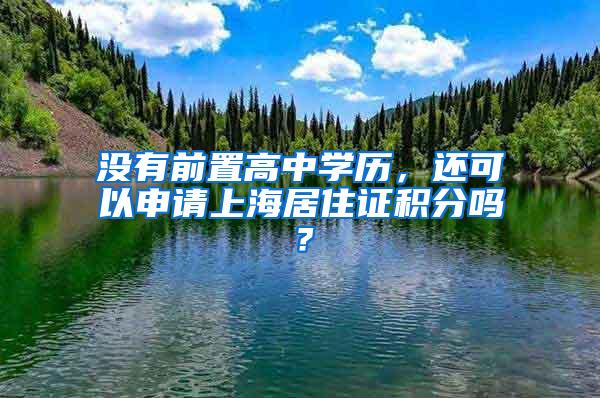 没有前置高中学历，还可以申请上海居住证积分吗？